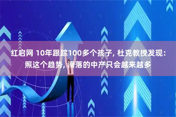 红启网 10年跟踪100多个孩子, 杜克教授发现：照这个趋势, 滑落的中产只会越来越多