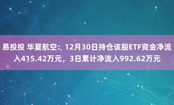 易投投 华夏航空：12月30日持仓该股ETF资金净流入415.42万元，3日累计净流入992.62万元