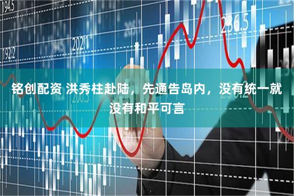 铭创配资 洪秀柱赴陆,先通告岛内,没有统一就没有和平可言
