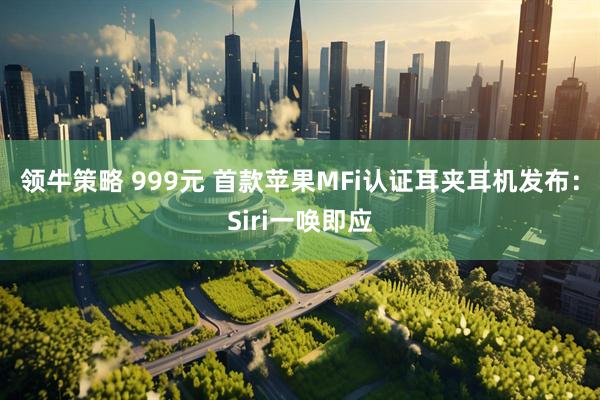 领牛策略 999元 首款苹果MFi认证耳夹耳机发布：Siri一唤即应